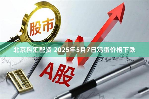 北京科汇配资 2025年5月7日鸡蛋价格下跌