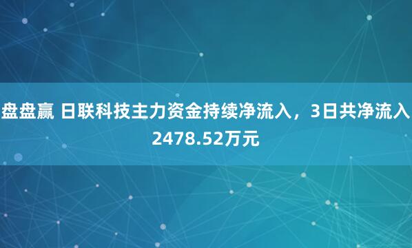 盘盘赢 日联科技主力资金持续净流入，3日共净流入2478.52万元