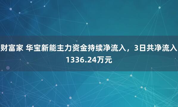 财富家 华宝新能主力资金持续净流入，3日共净流入1336.24万元