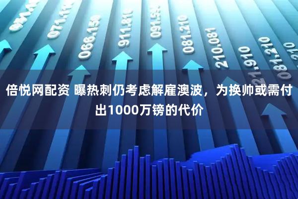 倍悦网配资 曝热刺仍考虑解雇澳波，为换帅或需付出1000万镑的代价