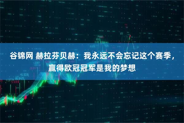 谷锦网 赫拉芬贝赫：我永远不会忘记这个赛季，赢得欧冠冠军是我的梦想