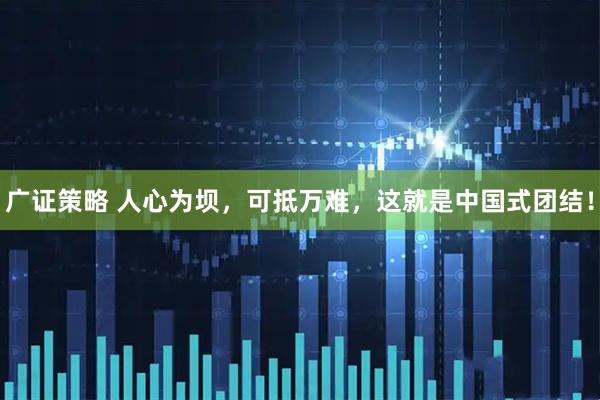 广证策略 人心为坝，可抵万难，这就是中国式团结！