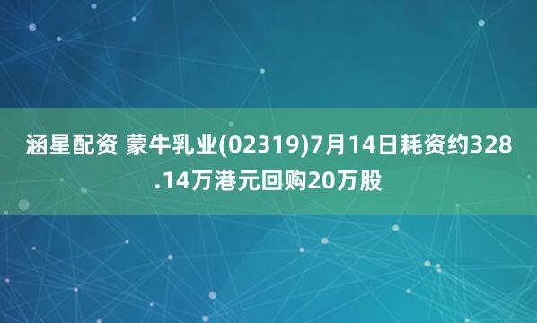 涵星配资 蒙牛乳业(02319)7月14日耗资约328.14万港元回购20万股