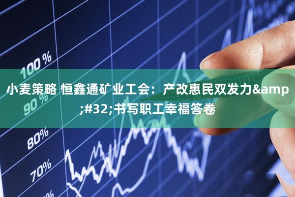 小麦策略 恒鑫通矿业工会：产改惠民双发力&#32;书写职工幸福答卷