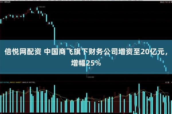 倍悦网配资 中国商飞旗下财务公司增资至20亿元，增幅25%