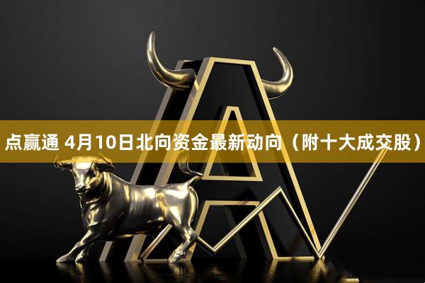 点赢通 4月10日北向资金最新动向（附十大成交股）