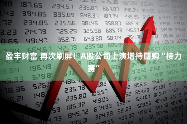 盈丰财富 再次刷屏！A股公司上演增持回购“接力赛”