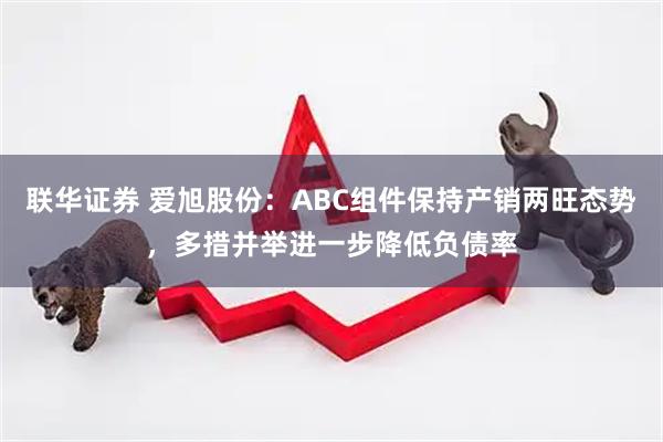 联华证券 爱旭股份：ABC组件保持产销两旺态势，多措并举进一步降低负债率