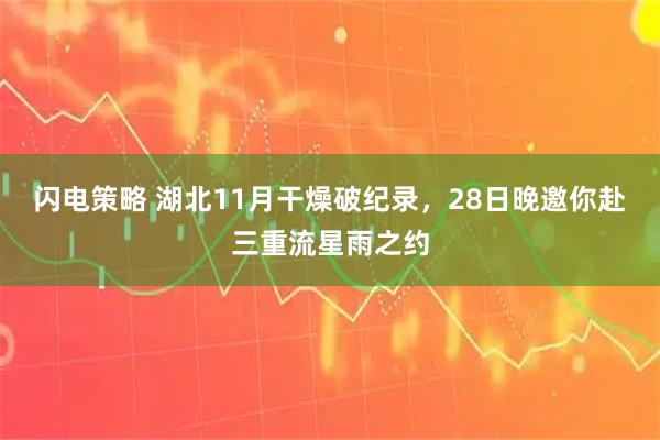 闪电策略 湖北11月干燥破纪录，28日晚邀你赴三重流星雨之约