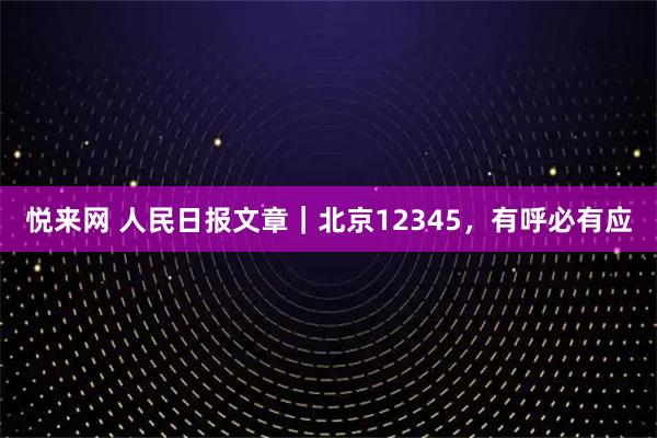 悦来网 人民日报文章｜北京12345，有呼必有应