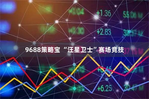 9688策略宝 “汪星卫士”赛场竞技