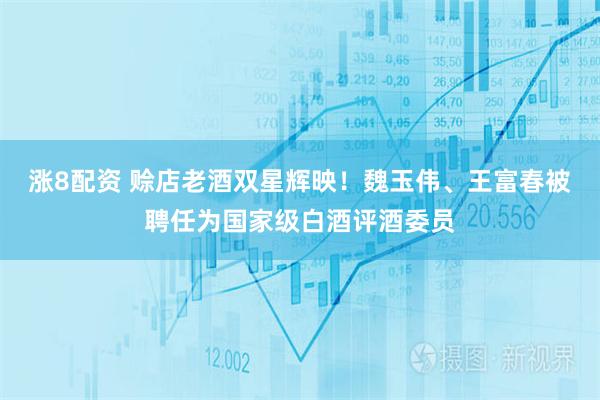 涨8配资 赊店老酒双星辉映！魏玉伟、王富春被聘任为国家级白酒评酒委员