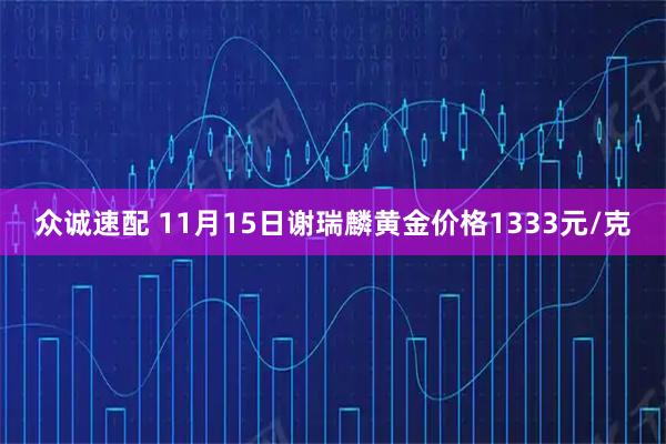 众诚速配 11月15日谢瑞麟黄金价格1333元/克
