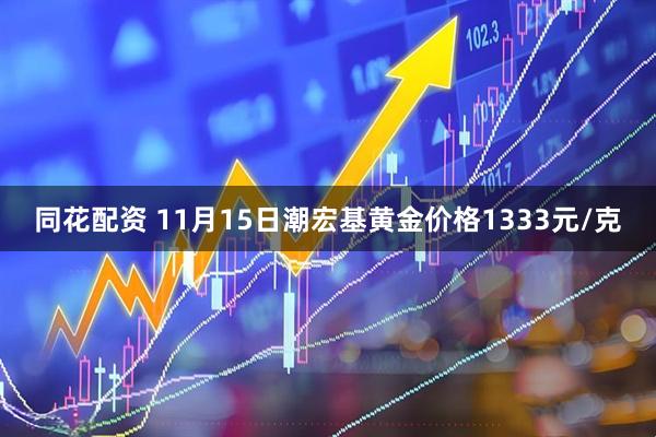 同花配资 11月15日潮宏基黄金价格1333元/克