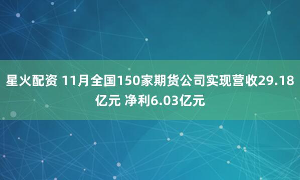 星火配资 11月全国150家期货公司实现营收29.18亿元 净利6.03亿元