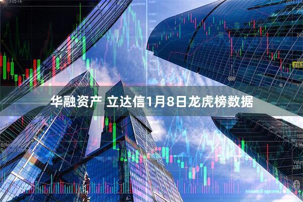 华融资产 立达信1月8日龙虎榜数据