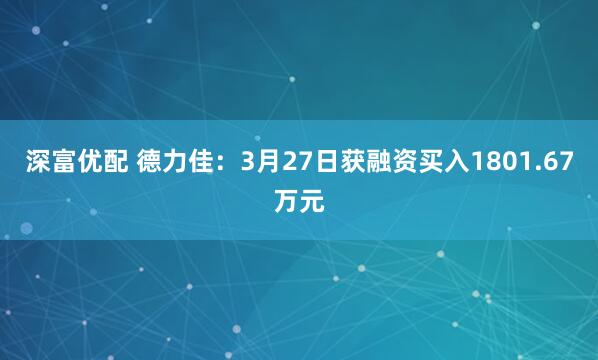深富优配 德力佳：3月27日获融资买入1801.67万元