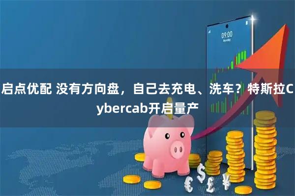 启点优配 没有方向盘，自己去充电、洗车？特斯拉Cybercab开启量产