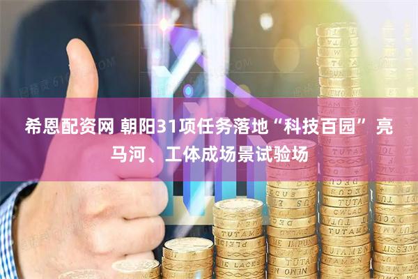 希恩配资网 朝阳31项任务落地“科技百园” 亮马河、工体成场景试验场